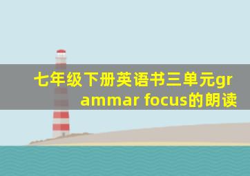 七年级下册英语书三单元grammar focus的朗读